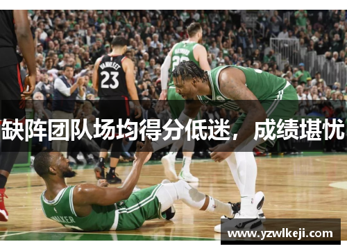 缺阵团队场均得分低迷，成绩堪忧
