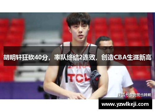 胡明轩狂砍40分，率队终结2连败，创造CBA生涯新高